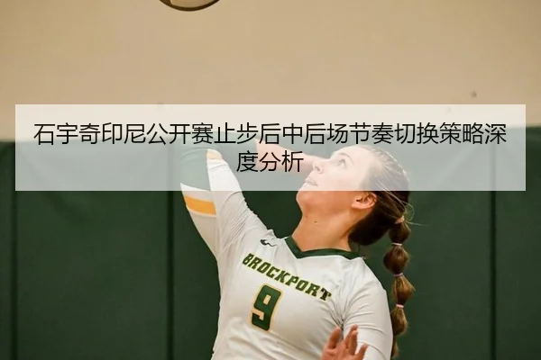 石宇奇印尼公开赛止步后中后场节奏切换策略深度分析
